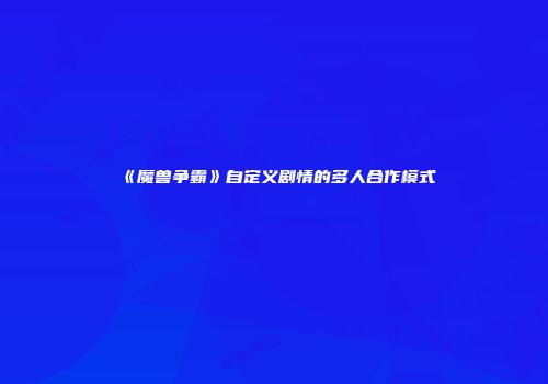 《魔兽争霸》自定义剧情的多人合作模式