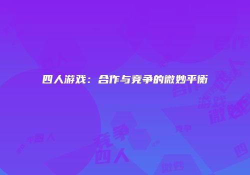 四人游戏：合作与竞争的微妙平衡