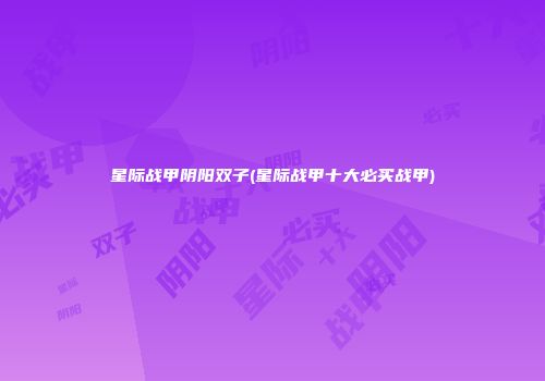 星际战甲阴阳双子(星际战甲十大必买战甲)