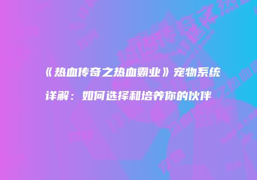 《热血传奇之热血霸业》宠物系统详解：如何选择和培养你的伙伴