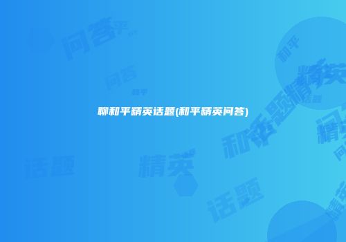 聊和平精英话题(和平精英问答)