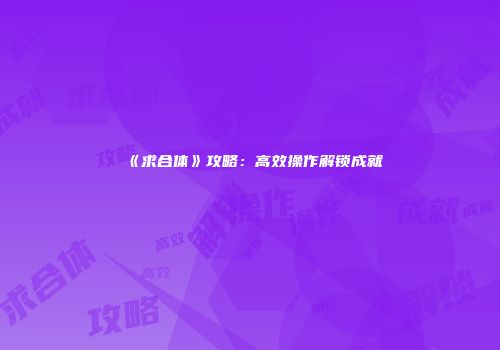 《求合体》攻略：高效操作解锁成就