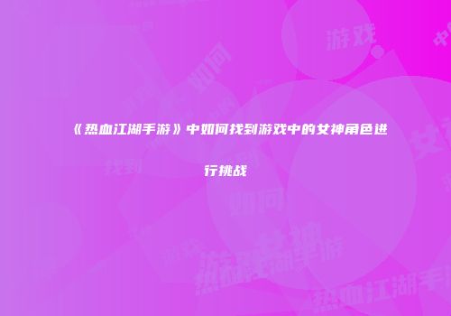 《热血江湖手游》中如何找到游戏中的女神角色进行挑战