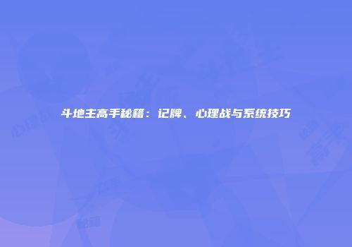 斗地主高手秘籍：记牌、心理战与系统技巧