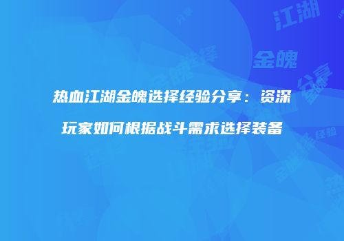 热血江湖金魄选择经验分享：资深玩家如何根据战斗需求选择装备