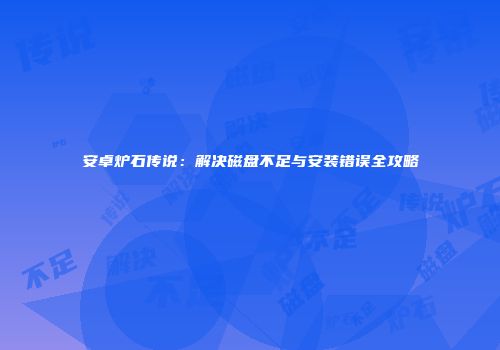 安卓炉石传说：解决磁盘不足与安装错误全攻略