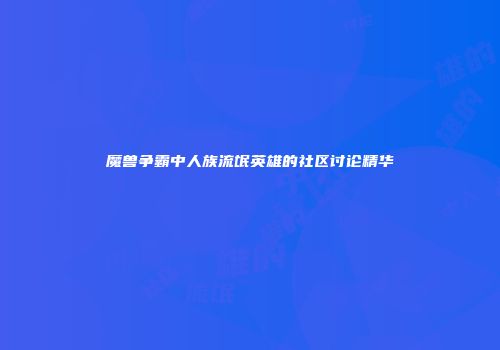 魔兽争霸中人族流氓英雄的社区讨论精华