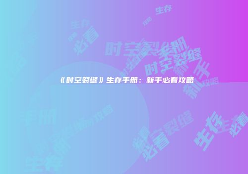《时空裂缝》生存手册：新手必看攻略