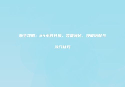 新手攻略：24小时升级、装备强化、技能搭配与冷门技巧