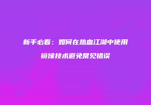 新手必看：如何在热血江湖中使用镜像技术避免常见错误