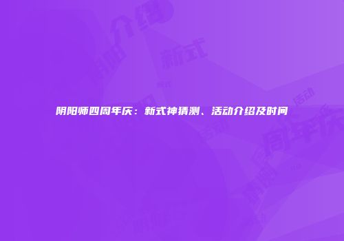 阴阳师四周年庆：新式神猜测、活动介绍及时间