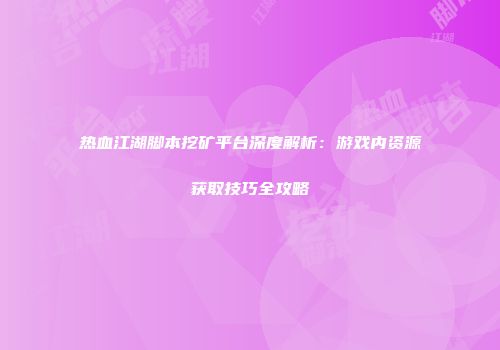 热血江湖脚本挖矿平台深度解析：游戏内资源获取技巧全攻略