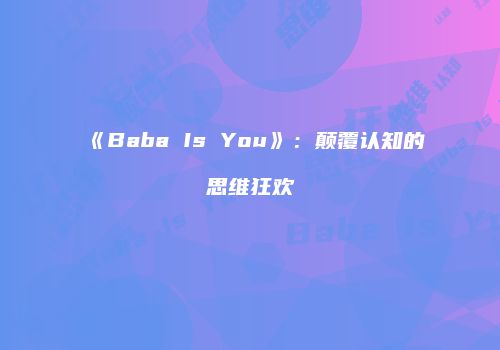 《Baba Is You》：颠覆认知的思维狂欢