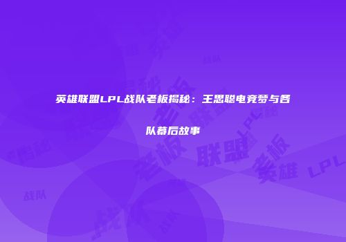 英雄联盟LPL战队老板揭秘：王思聪电竞梦与各队幕后故事