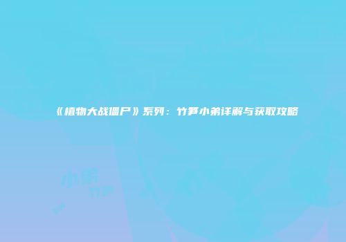 《植物大战僵尸》系列：竹笋小弟详解与获取攻略