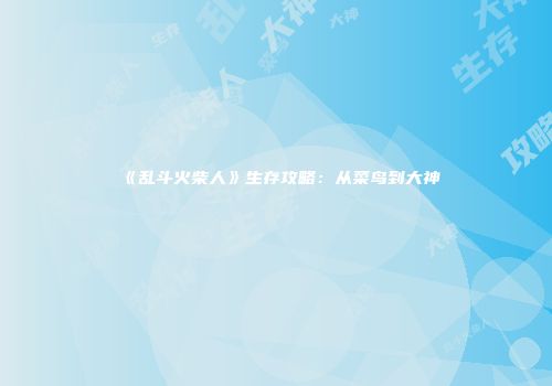《乱斗火柴人》生存攻略：从菜鸟到大神