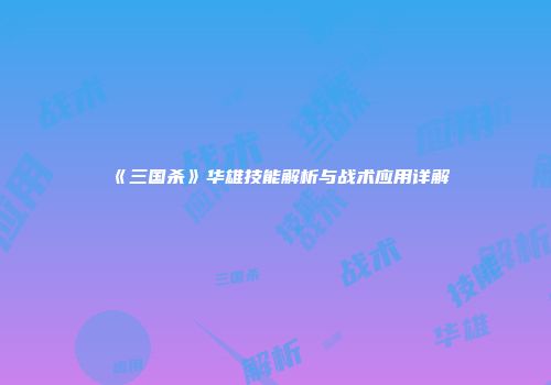《三国杀》华雄技能解析与战术应用详解