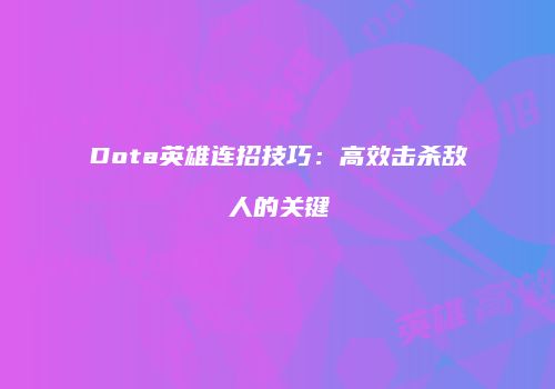 Dota英雄连招技巧：高效击杀敌人的关键