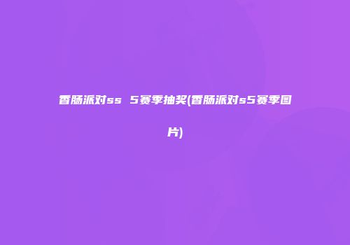香肠派对ss 5赛季抽奖(香肠派对s5赛季图片)