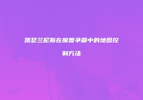 凯瑟兰尼斯在魔兽争霸中的地图控制方法