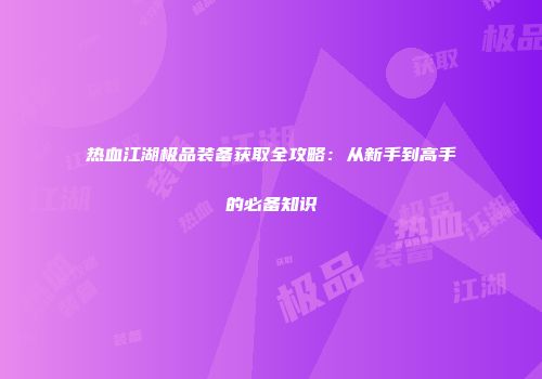 热血江湖极品装备获取全攻略：从新手到高手的必备知识