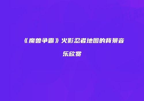 《魔兽争霸》火影忍者地图的背景音乐欣赏