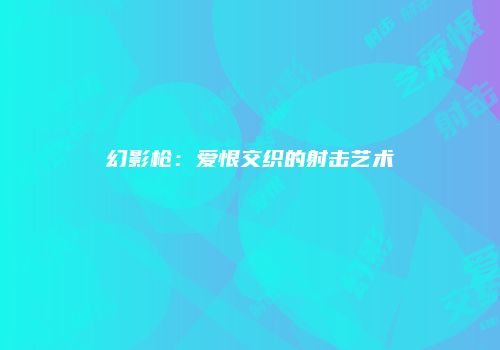 幻影枪：爱恨交织的射击艺术