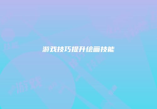 游戏技巧提升绘画技能
