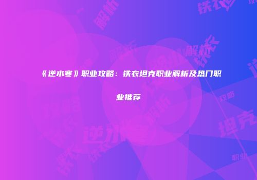 《逆水寒》职业攻略：铁衣坦克职业解析及热门职业推荐