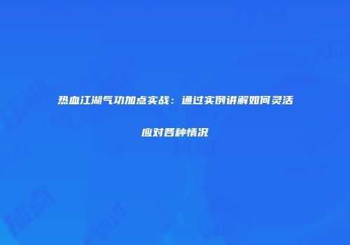 热血江湖气功加点实战：通过实例讲解如何灵活应对各种情况