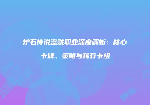 炉石传说盗贼职业深度解析：核心卡牌、策略与稀有卡组