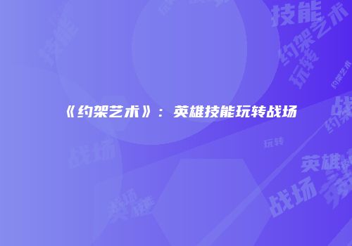 《约架艺术》：英雄技能玩转战场