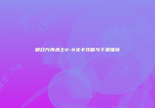 明日方舟术士2-9关卡攻略与干员推荐