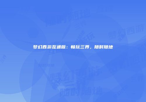 梦幻西游互通版：畅玩三界，随时随地