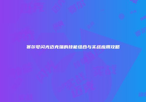 赛尔号闪光迈克瑞的技能组合与实战应用攻略