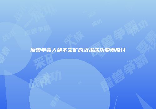 魔兽争霸人族不采矿的战术成功要素探讨