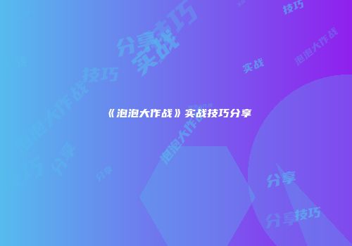 《泡泡大作战》实战技巧分享