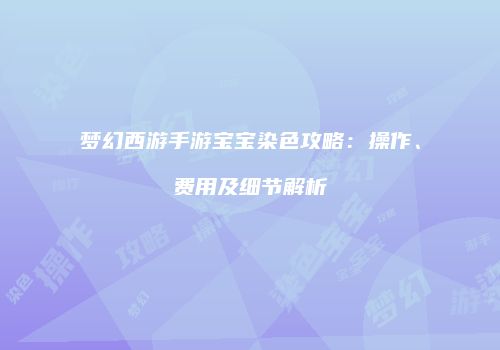 梦幻西游手游宝宝染色攻略：操作、费用及细节解析
