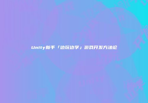 Unity新手「边玩边学」游戏开发方法论
