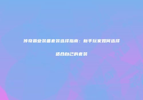 传奇霸业装备套装选择指南：新手玩家如何选择适合自己的套装