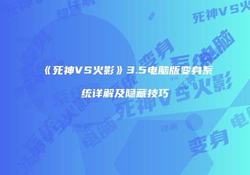 《死神VS火影》3.5电脑版变身系统详解及隐藏技巧