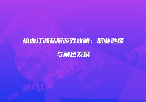 热血江湖私服游戏攻略：职业选择与角色发展
