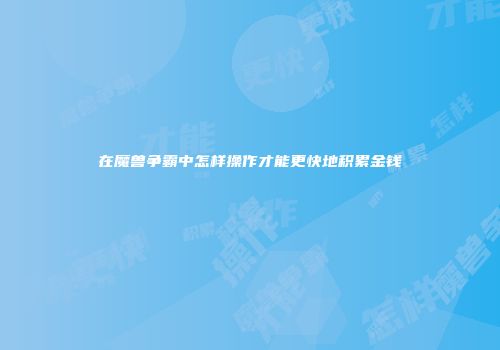 在魔兽争霸中怎样操作才能更快地积累金钱