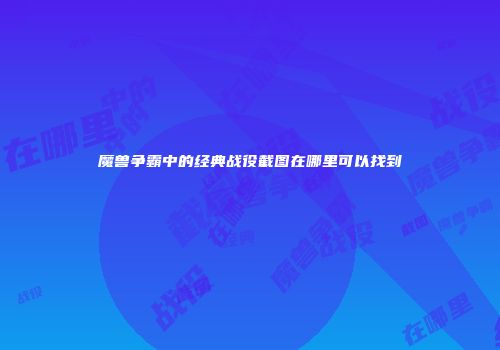 魔兽争霸中的经典战役截图在哪里可以找到