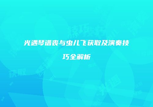 光遇琴谱丧与虫儿飞获取及演奏技巧全解析