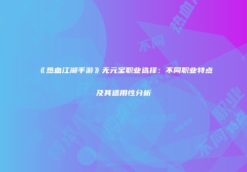 《热血江湖手游》无元宝职业选择：不同职业特点及其适用性分析