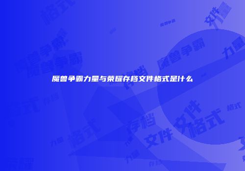 魔兽争霸力量与荣耀存档文件格式是什么