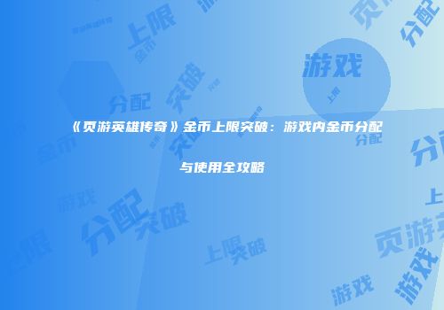 《页游英雄传奇》金币上限突破：游戏内金币分配与使用全攻略