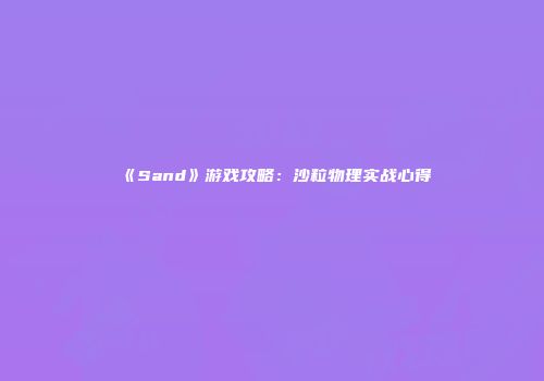 《Sand》游戏攻略：沙粒物理实战心得