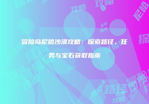 冒险岛尼哈沙漠攻略：探索路径、任务与宝石获取指南